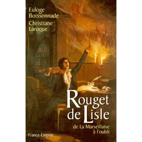 Rouget De Lisle - De La Marseillaise À L'oubli