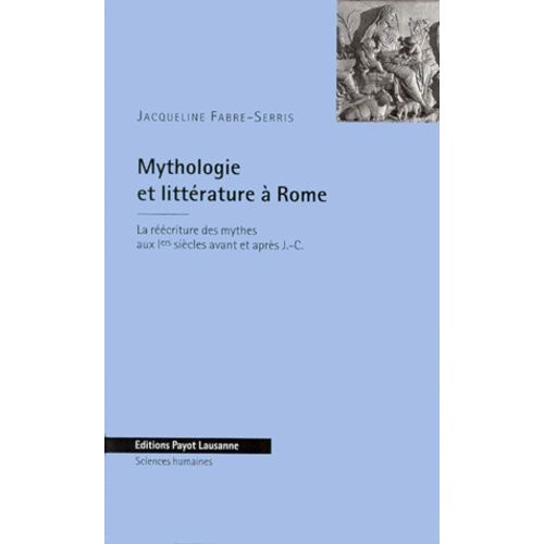 Mythologie Et Litterature A Rome - La Réécriture Des Mythes Aux Ier Siècles Avant Et Après J-C