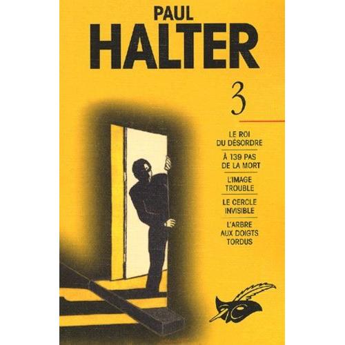 Paul Halter Volume 3 : Le Roi Du Désordre - A 139 Pas De La Mort - L'image Trouble - Le Cercle Invisible - L'arbre Aux Doigts Tordus