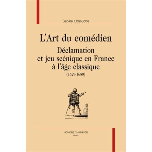 L'art Du Comédien - Déclamation Et Jeu Scénique En France À L'âge Classique (1629-1680)