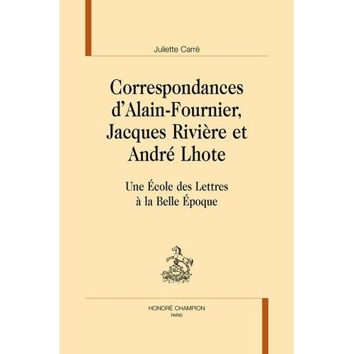 Correspondances D'alain Fournier, Jacques Rivières Et André Lhote - Une Ecole Des Lettres À La Belle Epoque