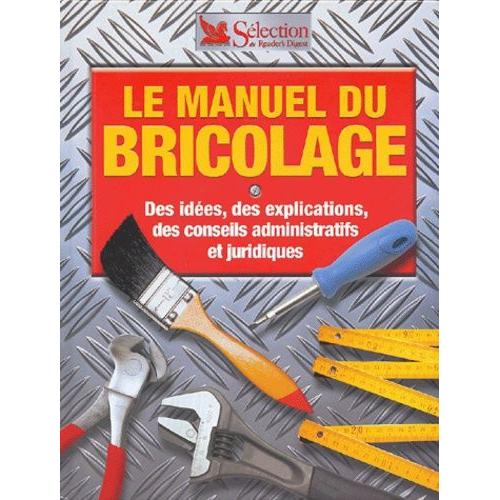 Le Manuel Du Bricolage - Des Idées, Des Explications, Des Conseils Administratifs Et Juridiques