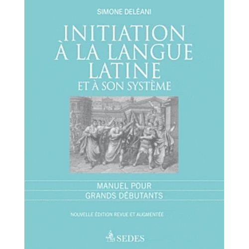 Initiation À La Langue Latine Et À Son Sytème - Manuel Pour Grands Débutants