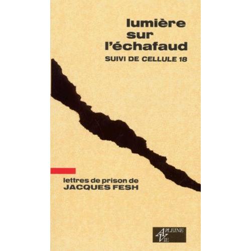 Lumiere Sur L'echafaud Suivi De Cellule 18 - Lettres De Prison De Jacques Fesch, Guillotiné Le 1er Octobre 1957 À 27 Ans