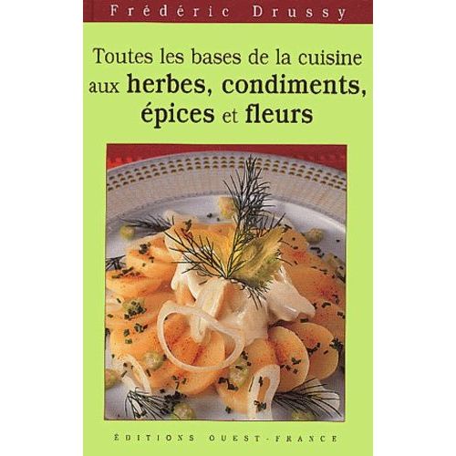 Toutes Les Bases De La Cuisine Aux Herbes, Condiments, Épices Et Fleurs