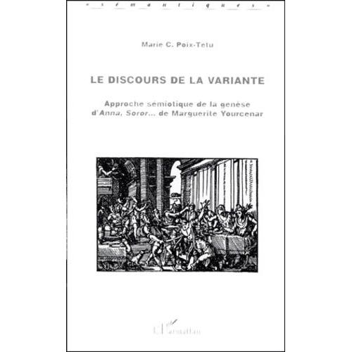 Le Discours De La Variante - Approche Sémiotique De La Genèse D'anna Soror - De Marguerite Yourcenar