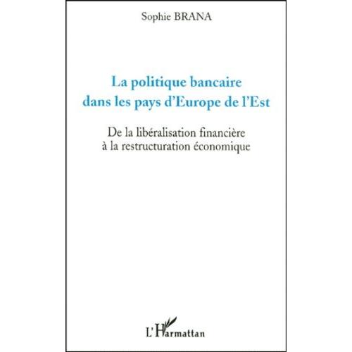 La Politique Bancaire Dans Les Pays D'europe De L'est - De La Libéralisation Financière À La Restructuration Économique