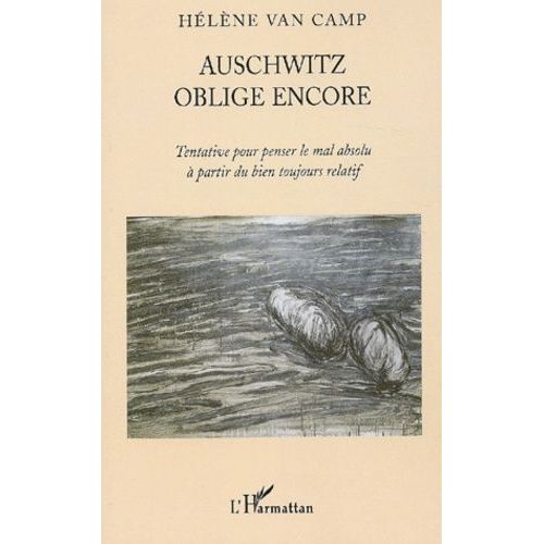 Auschwitz Oblige Encore - Tentative Pour Penser Le Mal Absolu À Partir Du Bien Toujours Relatif