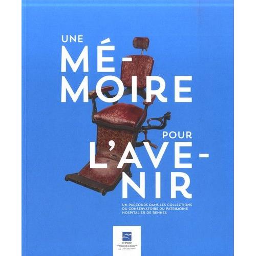 Une Mémoire Pour L'avenir - Un Parcours Dans Les Collections Du Conservatoire Du Patrimoine Hospitalier De Rennes