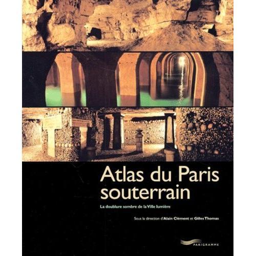 Atlas Du Paris Souterrain - La Doublure Sombre De La Ville Lumière