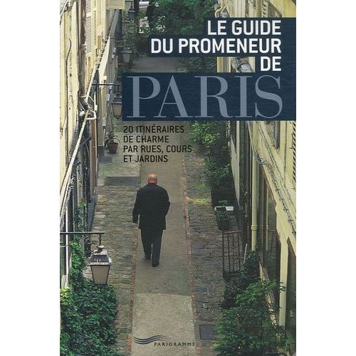 Le Guide Du Promeneur De Paris - 20 Itinéraires De Charme Par Rues, Cours Et Jardins