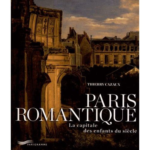 Paris Romantique - La Capitale Des Enfants Du Siècle