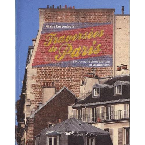 Traversées De Paris - Dictionnaire D'une Capitale En Ses Quartiers