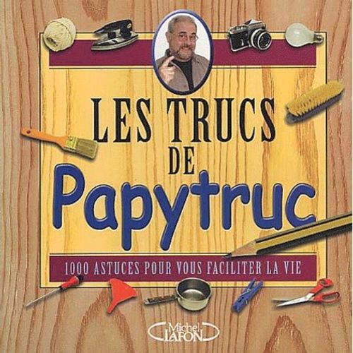 Les Trucs De Papytruc - 1000 Astuces Pour Vous Faciliter La Vie
