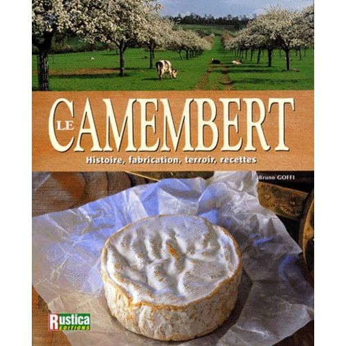 Le Camembert - Histoire, Fabrication, Terroir, Recettes
