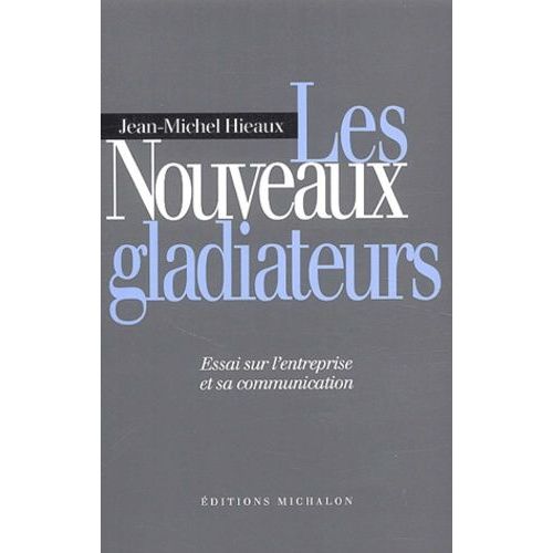 Les Nouveaux Gladiateurs - Essai Sur L'entreprise Et Sa Communication