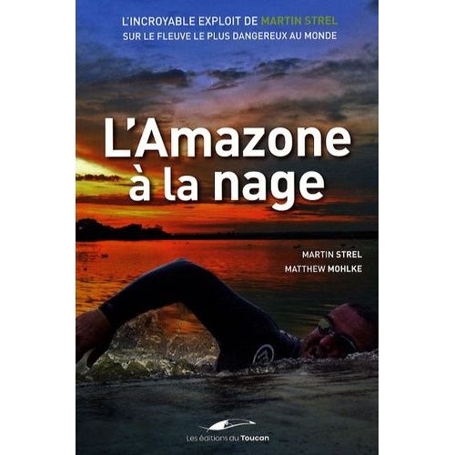 L'amazone À La Nage - L'incroyable Exploit De Martin Strel Sur Le Fleuve Le Plus Dangereux Au Monde