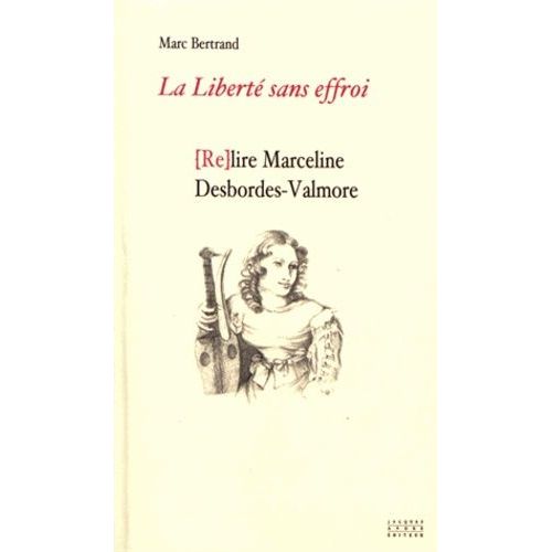 La Liberté Sans Effroi Ou (Re)Lire Marceline Desbordes-Valmore
