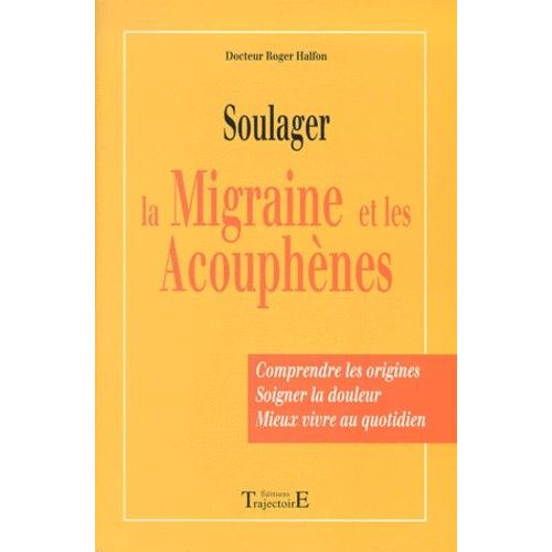 Soulager La Migraine Et Les Acouphènes - Comprendre Les Origines, Soigner La Douleur, Mieux Vivre Au Quotidien