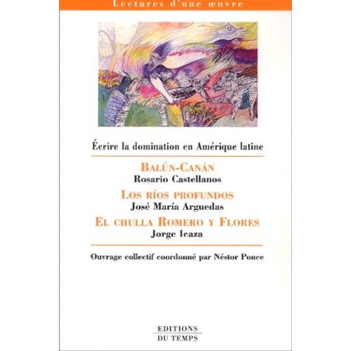 Ecrire La Domination En Amérique Latine - Balun-Canan : Rosario Castellanos, Los Rios Profundos : José Maria Arguedas, El Chulla Romero Y Flores : Jorge Icaza
