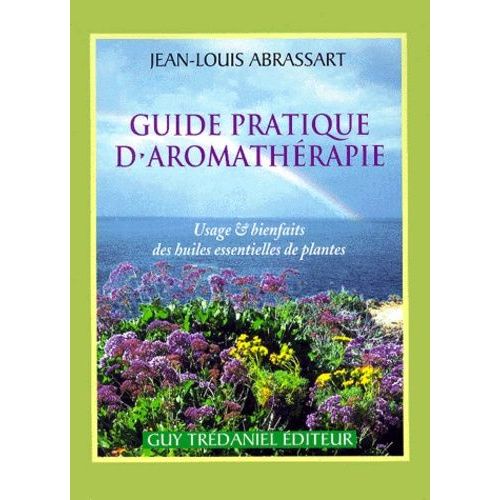Guide Pratique D'aromatherapie - Usage Et Bienfaits Des Huiles Essentielles De Plantes