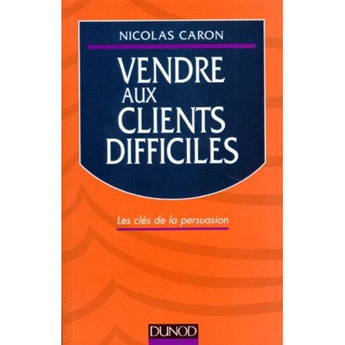 Vendre Aux Clients Difficiles - Les Clés De La Persuasion, Édition 1998