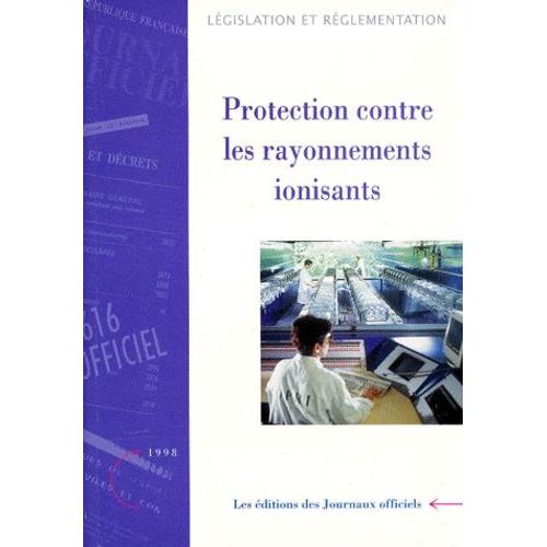 Protection Contre Les Rayonnements Ionisants (Les Éditions Des Journaux Officiels)
