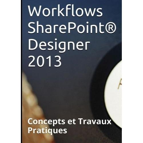 Workflows Sharepoint Designer 2013 - Concepts Et Travaux Pratiques