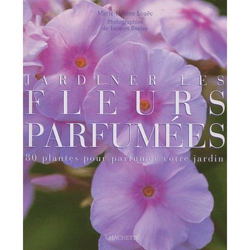 Jardiner Les Fleurs Parfumées - 80 Plantes Pour Parfumer Votre Jardin