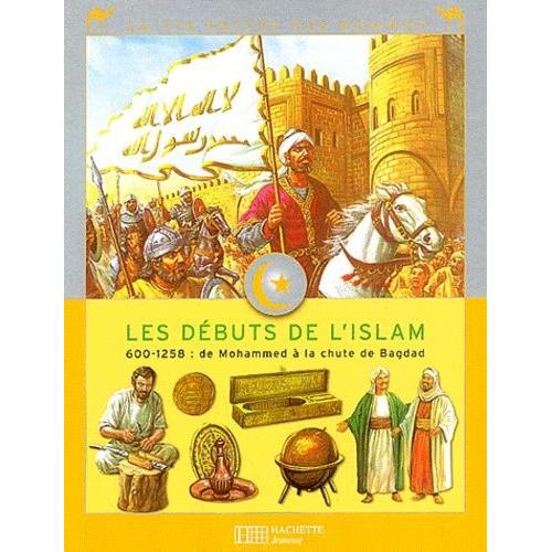 Les Débuts De L'islam - 600-1258 : De Mohammed À La Chute De Bagdad