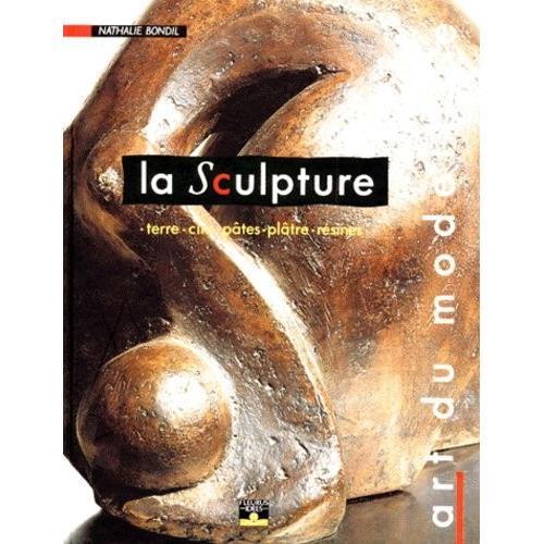 La Sculpture - Art Du Modelage, Terre, Cire, Pâtes, Plâtre, Résines
