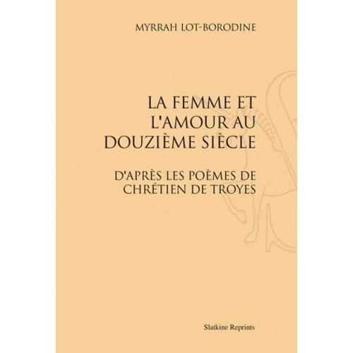 La Femme Et L'amour Au Douzième Siècle - D'après Les Poèmes De Chrétien De Troyes