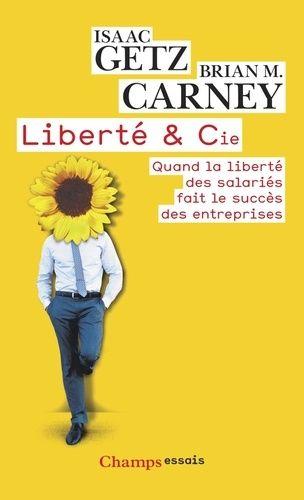Liberté & Cie - Quand La Liberté Des Salariés Fait Le Succès Des Entreprises