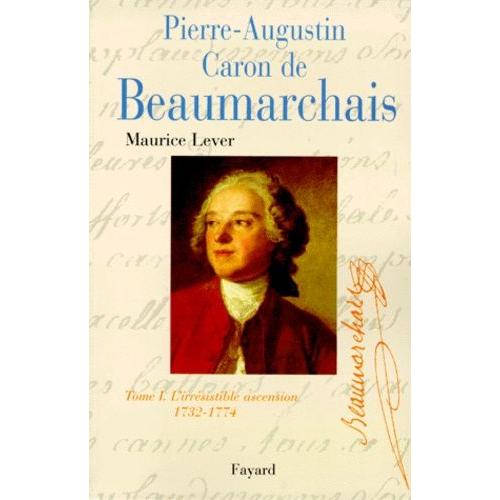 Pierre-Augustin Caron De Beaumarchais - Tome 1, L'irrésistible Ascension (1732-1774)