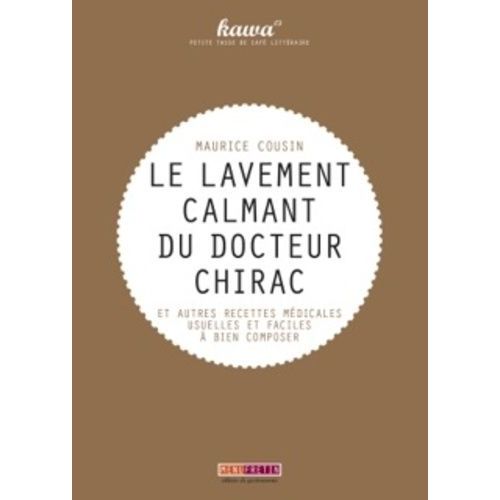 Le Lavement Calmant Du Docteur Chirac - Et Autres Recettes Médicales Usuelles Et Faciles À Bien Composer