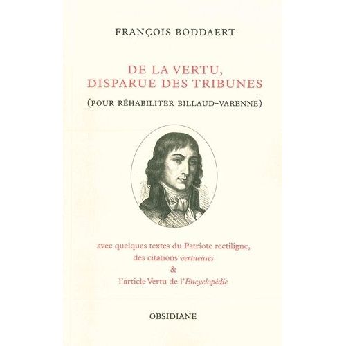 De La Vertu, Disparue Des Tribunes (Pour Réhabiliter Billaud-Varenne) - Avec Quelques Textes Du Patriote Rectiligne, Des Citations Vertueuses Et L'article Vertu De L'encyclopédie