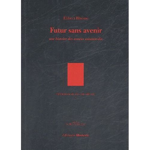 Tétralogie Fin De Siècle Tome 1 - Futur Sans Avenir - Une Histoire Des Annnées Soixante-Dix
