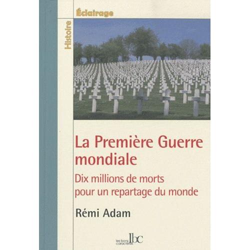 La Première Guerre Mondiale - Dix Millions De Morts Pour Un Repartage Du Monde