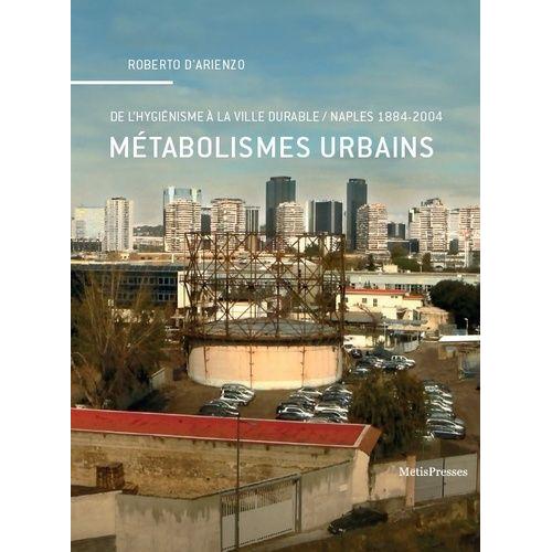 Métabolismes Urbains - De L'hygiénisme À La Ville Durable, Naples (1884-2004)