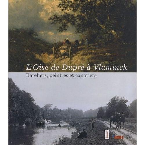 L'oise De Dupré À Vlaminck - Bateliers, Peintres Et Canotiers