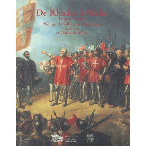 De Rhodes À Malte - Le Grand Maître Philippe De Villiers De L'isle-Adam (1460-1534) Et L'ordre De Malte