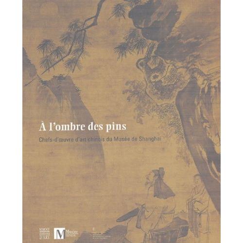 A L'ombre Des Pins - Chefs-D'oeuvre D'art Chinois Du Musée De Shanghai