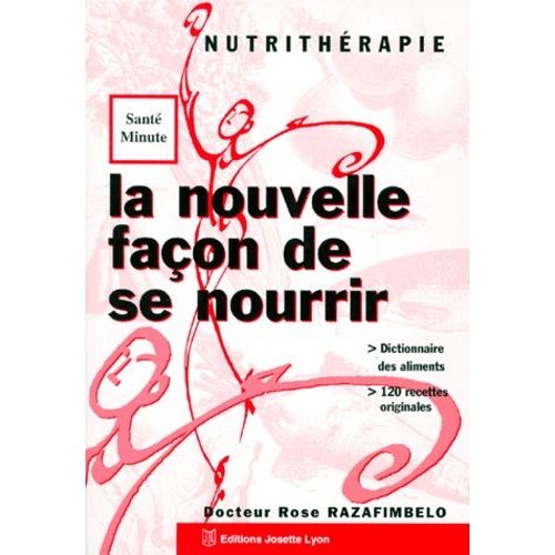 La Nouvelle Façon De Se Nourrir - Nutrithérapie, Dictionnaire Des Aliments, 120 Recettes Originales