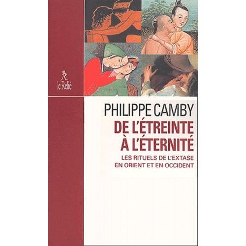 De L'étreinte À L'éternité. Les Rituels De L'extase En Orient Et En Occident