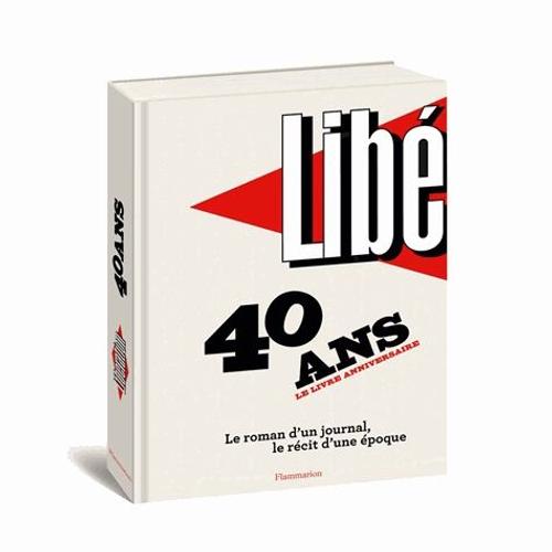 Libération : 40 Ans, Le Livre Anniversaire - Le Roman D'un Journal, Le Récit D'une Époque