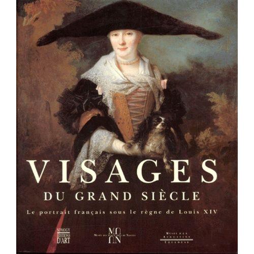Visages Du Grand Siecle - Le Portrait Français Sous Le Règne De Louis Xiv
