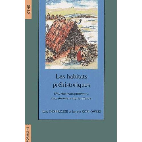 Les Habitats Préhistoriques - Des Australopithèques Aux Premiers Agriculteurs