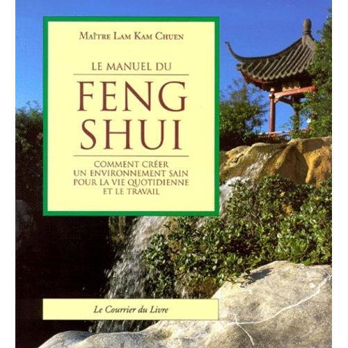 Le Manuel Du Feng Shui - Comment Créer Un Environnement Sain Pour La Vie Quotidienne Et Le Travail