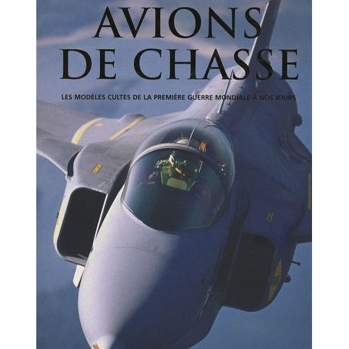 Avions De Chasse - Les Modèles Cultes, De La Première Guerre Mondiale À Nos Jours
