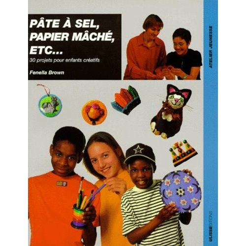 Pate A Sel, Papier Mache, Etc - 30 Projets Pour Enfants Créatifs